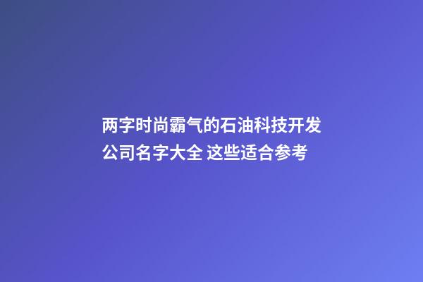 两字时尚霸气的石油科技开发公司名字大全 这些适合参考